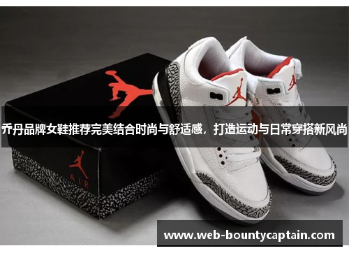 乔丹品牌女鞋推荐完美结合时尚与舒适感，打造运动与日常穿搭新风尚