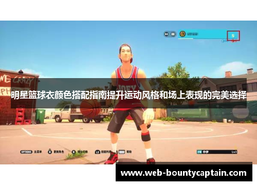 明星篮球衣颜色搭配指南提升运动风格和场上表现的完美选择