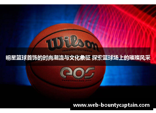 明星篮球首饰的时尚潮流与文化象征 探索篮球场上的璀璨风采