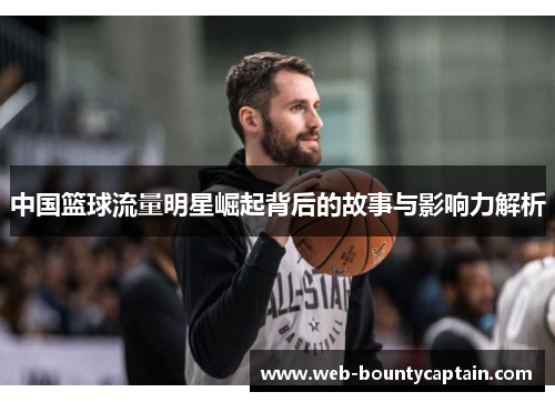 中国篮球流量明星崛起背后的故事与影响力解析