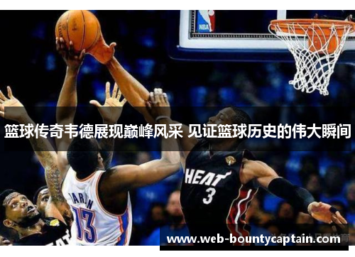 篮球传奇韦德展现巅峰风采 见证篮球历史的伟大瞬间
