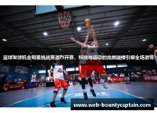 篮球发球机全明星挑战赛激烈开赛，科技与运动的完美碰撞引爆全场激情