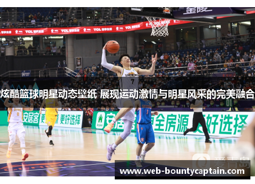 炫酷篮球明星动态壁纸 展现运动激情与明星风采的完美融合