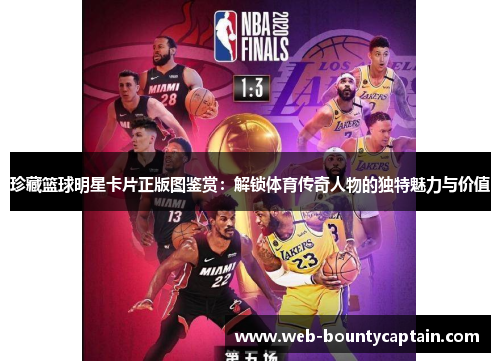珍藏篮球明星卡片正版图鉴赏：解锁体育传奇人物的独特魅力与价值