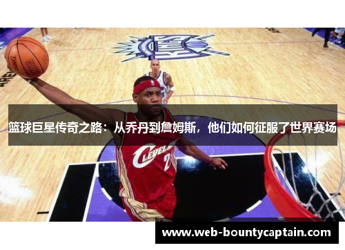 篮球巨星传奇之路：从乔丹到詹姆斯，他们如何征服了世界赛场