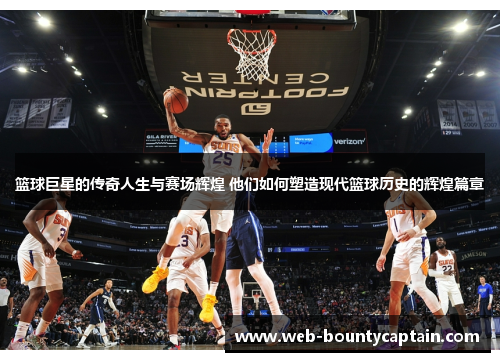 篮球巨星的传奇人生与赛场辉煌 他们如何塑造现代篮球历史的辉煌篇章