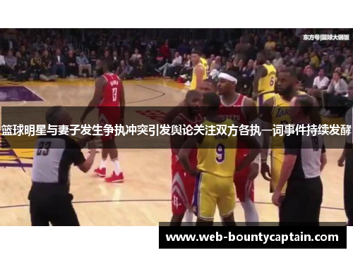 篮球明星与妻子发生争执冲突引发舆论关注双方各执一词事件持续发酵