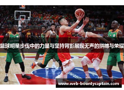 篮球明星步伐中的力量与坚持背影展现无声的拼搏与荣耀