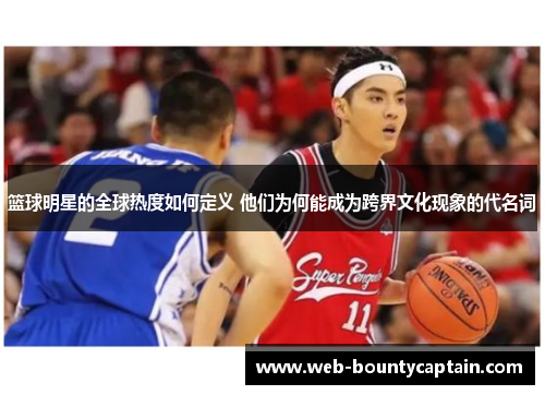 篮球明星的全球热度如何定义 他们为何能成为跨界文化现象的代名词