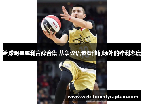 篮球明星犀利言辞合集 从争议语录看他们场外的锋利态度