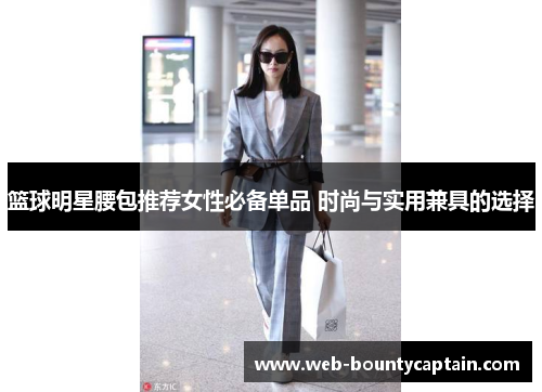 篮球明星腰包推荐女性必备单品 时尚与实用兼具的选择