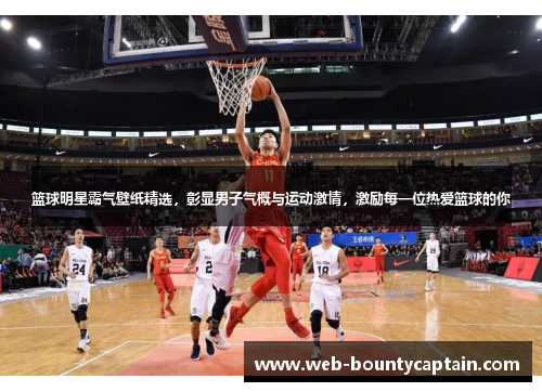 篮球明星霸气壁纸精选，彰显男子气概与运动激情，激励每一位热爱篮球的你