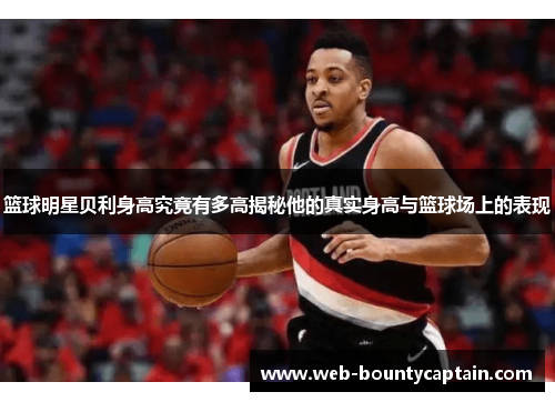篮球明星贝利身高究竟有多高揭秘他的真实身高与篮球场上的表现