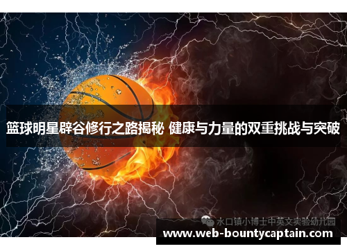 篮球明星辟谷修行之路揭秘 健康与力量的双重挑战与突破