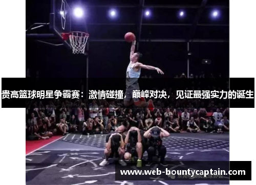贵高篮球明星争霸赛：激情碰撞，巅峰对决，见证最强实力的诞生