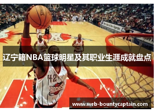 辽宁籍NBA篮球明星及其职业生涯成就盘点