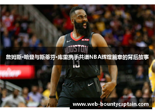 詹姆斯·哈登与斯蒂芬·库里携手共谱NBA辉煌篇章的背后故事