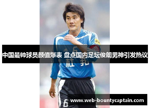 中国最帅球员颜值爆表 盘点国内足坛俊朗男神引发热议