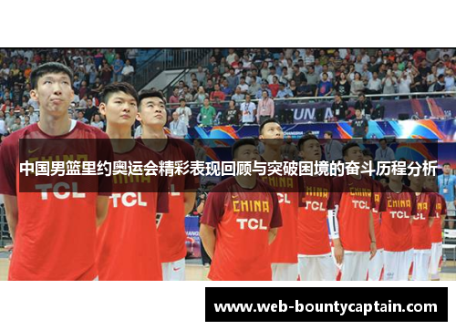 中国男篮里约奥运会精彩表现回顾与突破困境的奋斗历程分析