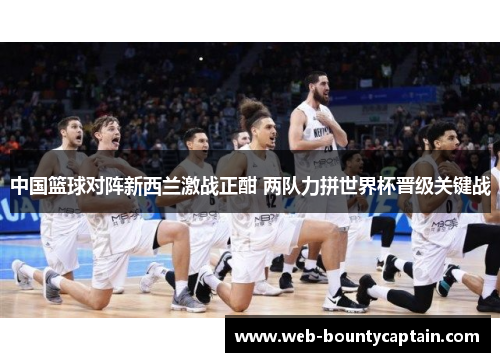 中国篮球对阵新西兰激战正酣 两队力拼世界杯晋级关键战