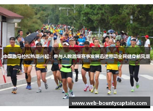 中国跑马拉松热潮兴起：参与人数激增赛事发展迅速带动全民健身新风潮