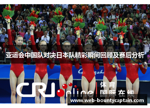 亚运会中国队对决日本队精彩瞬间回顾及赛后分析