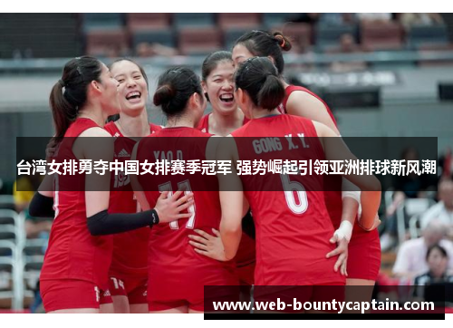 台湾女排勇夺中国女排赛季冠军 强势崛起引领亚洲排球新风潮