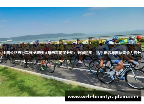 中国公路自行车赛发展现状与未来前景分析：赛事组织、选手培养与国际竞争力提升