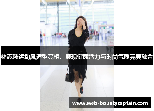 林志玲运动风造型亮相，展现健康活力与时尚气质完美融合