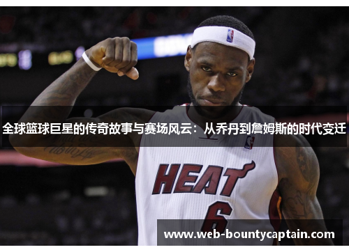全球篮球巨星的传奇故事与赛场风云：从乔丹到詹姆斯的时代变迁