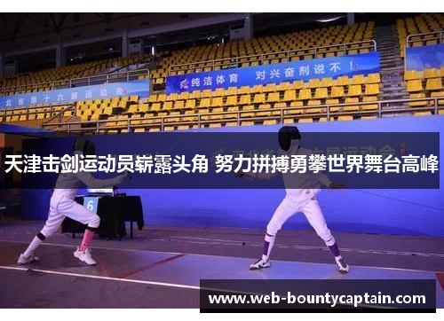 天津击剑运动员崭露头角 努力拼搏勇攀世界舞台高峰