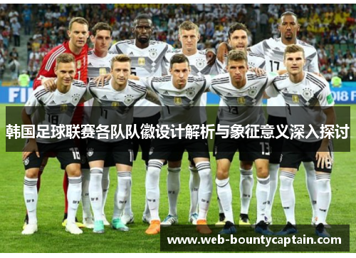 韩国足球联赛各队队徽设计解析与象征意义深入探讨
